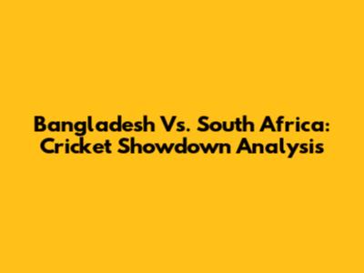 Bangladesh Vs. South Africa: Cricket Showdown Analysis