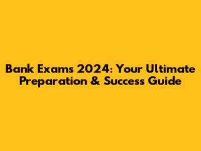Bank Exams 2024: Your Ultimate Preparation & Success Guide