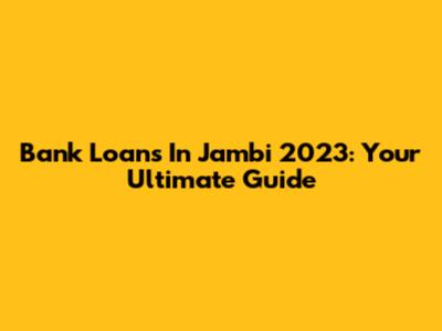 Bank Loans In Jambi 2023: Your Ultimate Guide