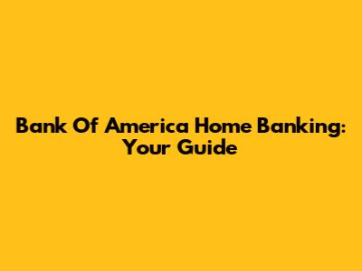 Bank Of America Home Banking: Your Guide