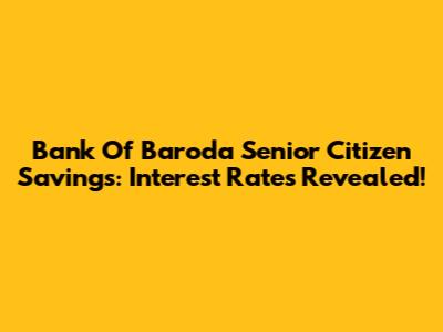 Bank Of Baroda Senior Citizen Savings: Interest Rates Revealed!