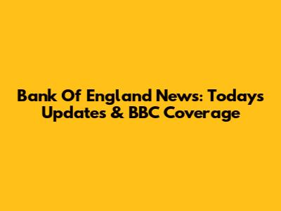 Bank Of England News: Today's Updates & BBC Coverage