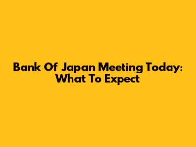 Bank Of Japan Meeting Today: What To Expect