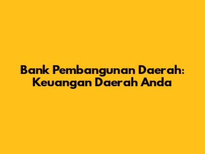 Bank Pembangunan Daerah: Keuangan Daerah Anda