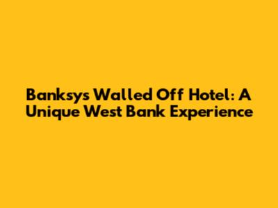 Banksy's Walled Off Hotel: A Unique West Bank Experience