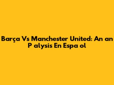 Barça Vs Manchester United: An
an
P
alysis En Espa
ol