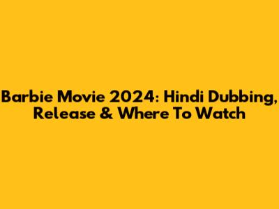 Barbie Movie 2024: Hindi Dubbing, Release & Where To Watch