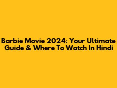 Barbie Movie 2024: Your Ultimate Guide & Where To Watch In Hindi
