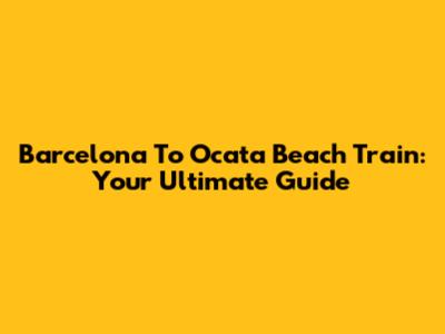 Barcelona To Ocata Beach Train: Your Ultimate Guide