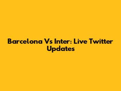 Barcelona Vs Inter: Live Twitter Updates