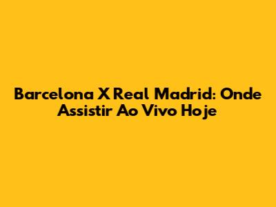 Barcelona X Real Madrid: Onde Assistir Ao Vivo Hoje