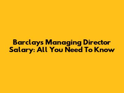 Barclays Managing Director Salary: All You Need To Know
