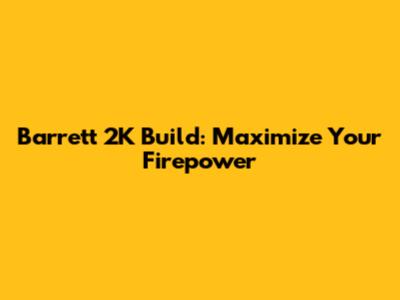 Barrett 2K Build: Maximize Your Firepower