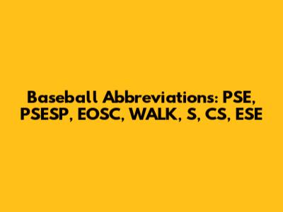 Baseball Abbreviations: PSE, PSESP, EOSC, WALK, S, CS, ESE
