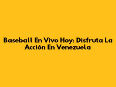 Baseball En Vivo Hoy: Disfruta La Acción En Venezuela