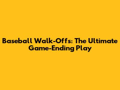 Baseball Walk-Offs: The Ultimate Game-Ending Play
