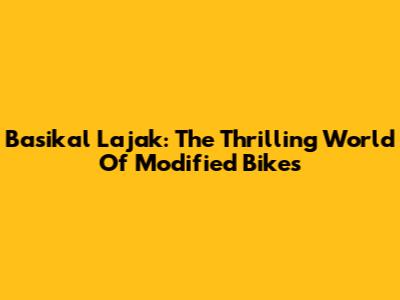 Basikal Lajak: The Thrilling World Of Modified Bikes
