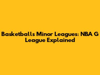 Basketball's Minor Leagues: NBA G League Explained