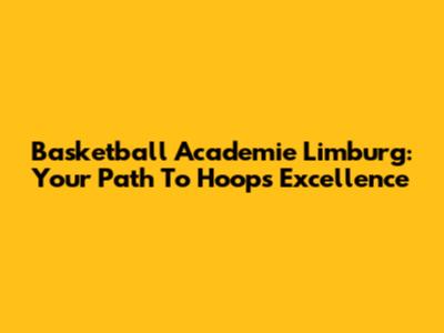 Basketball Academie Limburg: Your Path To Hoops Excellence