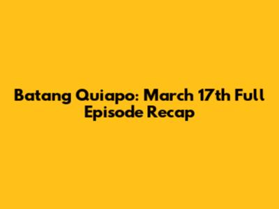 Batang Quiapo: March 17th Full Episode Recap