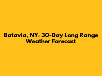 Batavia, NY: 30-Day Long Range Weather Forecast