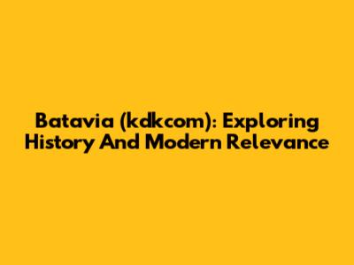 Batavia (kdkcom): Exploring History And Modern Relevance