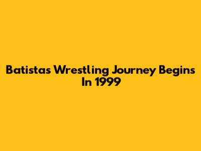 Batista's Wrestling Journey Begins In 1999
