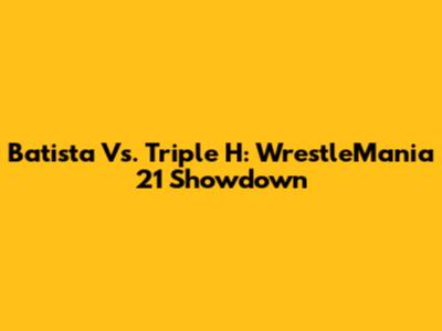 Batista Vs. Triple H: WrestleMania 21 Showdown