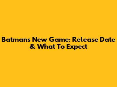 Batman's New Game: Release Date & What To Expect