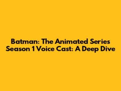 Batman: The Animated Series Season 1 Voice Cast: A Deep Dive