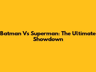 Batman Vs Superman: The Ultimate Showdown