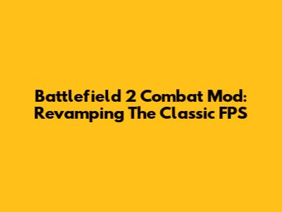 Battlefield 2 Combat Mod: Revamping The Classic FPS