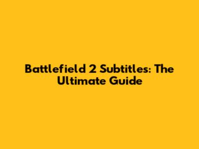 Battlefield 2 Subtitles: The Ultimate Guide
