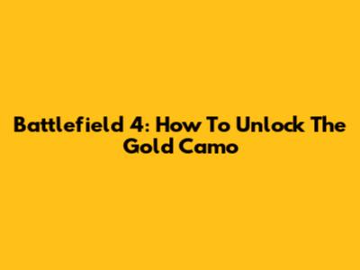 Battlefield 4: How To Unlock The Gold Camo