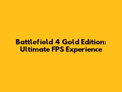 Battlefield 4 Gold Edition: Ultimate FPS Experience