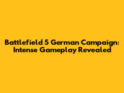 Battlefield 5 German Campaign: Intense Gameplay Revealed