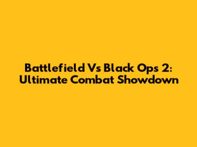 Battlefield Vs Black Ops 2: Ultimate Combat Showdown