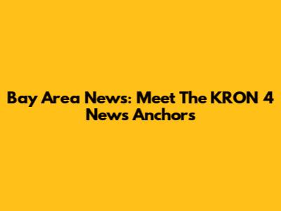 Bay Area News: Meet The KRON 4 News Anchors