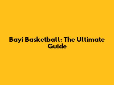 Bayi Basketball: The Ultimate Guide