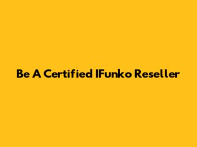 Be A Certified IFunko Reseller