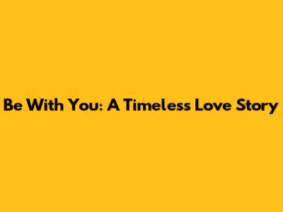 Be With You: A Timeless Love Story