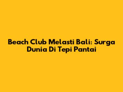 Beach Club Melasti Bali: Surga Dunia Di Tepi Pantai