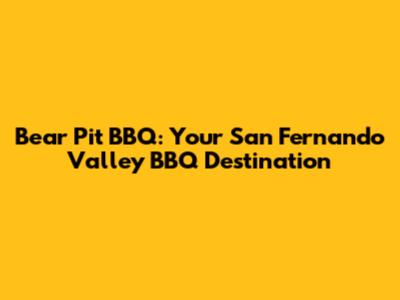Bear Pit BBQ: Your San Fernando Valley BBQ Destination