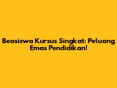 Beasiswa Kursus Singkat: Peluang Emas Pendidikan!