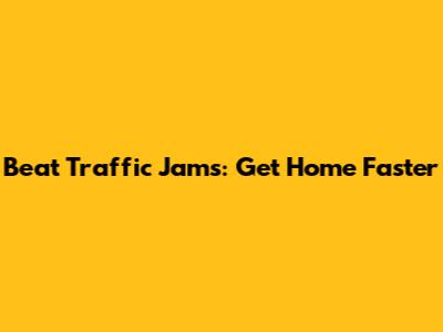 Beat Traffic Jams: Get Home Faster