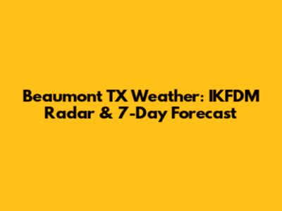 Beaumont TX Weather: IKFDM Radar & 7-Day Forecast