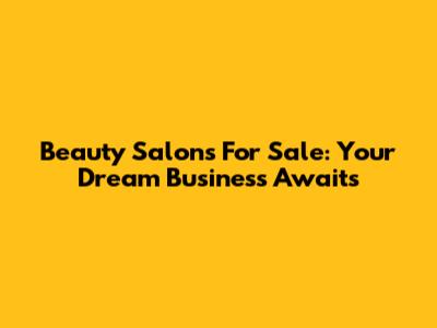 Beauty Salons For Sale: Your Dream Business Awaits