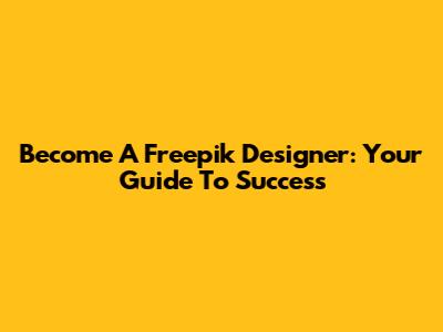 Become A Freepik Designer: Your Guide To Success