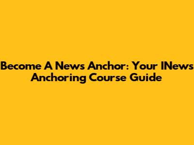 Become A News Anchor: Your INews Anchoring Course Guide