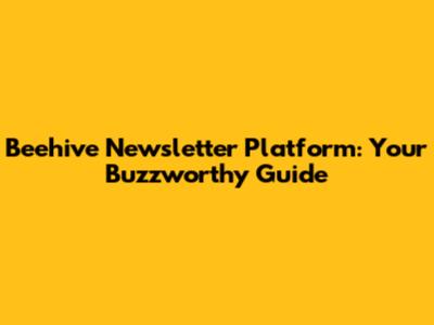 Beehive Newsletter Platform: Your Buzzworthy Guide